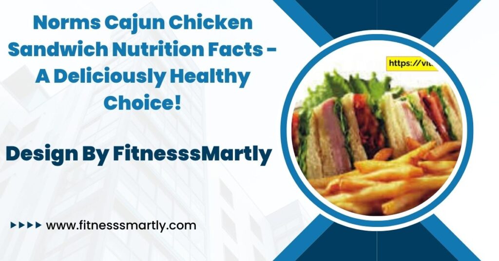 Norms Cajun Chicken Sandwich Nutrition Facts - A Deliciously Healthy Choice!