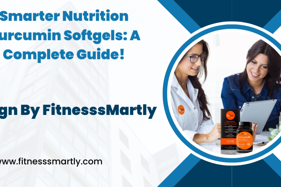 Smarter Nutrition Curcumin Softgels: A Complete Guide!